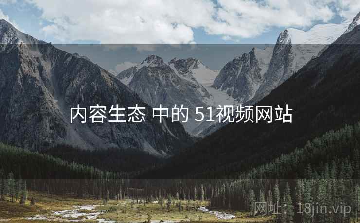 内容生态 中的 51视频网站  第1张