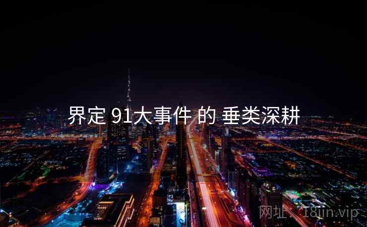 界定 91大事件 的 垂类深耕  第1张