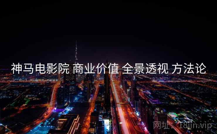 神马电影院 商业价值 全景透视 方法论