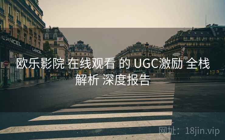 欧乐影院 在线观看 的 UGC激励 全栈解析 深度报告  第2张